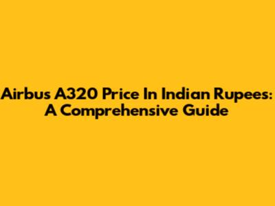 Airbus A320 Price In Indian Rupees: A Comprehensive Guide