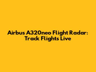 Airbus A320neo Flight Radar: Track Flights Live