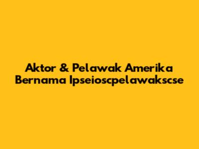 Aktor & Pelawak Amerika Bernama Ipseioscpelawakscse