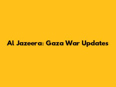 Al Jazeera: Gaza War Updates