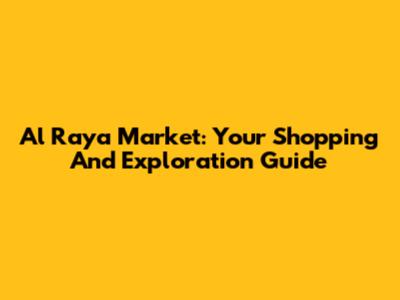 Al Raya Market: Your Shopping And Exploration Guide