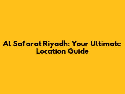 Al Safarat Riyadh: Your Ultimate Location Guide