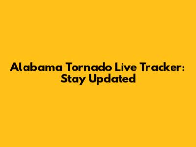 Alabama Tornado Live Tracker: Stay Updated