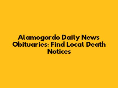 Alamogordo Daily News Obituaries: Find Local Death Notices