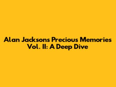 Alan Jackson's Precious Memories Vol. II: A Deep Dive