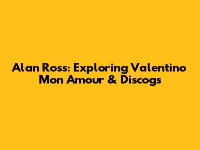 Alan Ross: Exploring 'Valentino Mon Amour' & Discogs
