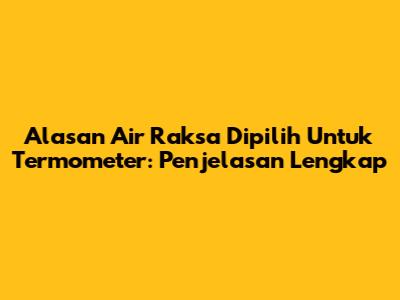 Alasan Air Raksa Dipilih Untuk Termometer: Penjelasan Lengkap