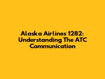 Alaska Airlines 1282: Understanding The ATC Communication