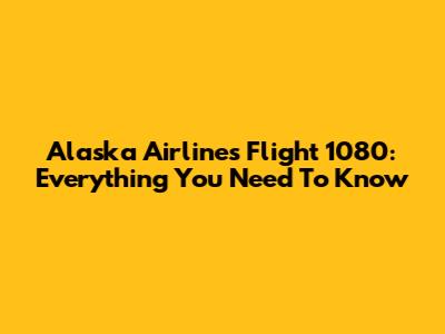 Alaska Airlines Flight 1080: Everything You Need To Know