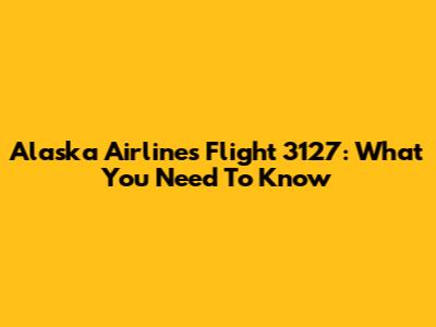Alaska Airlines Flight 3127: What You Need To Know