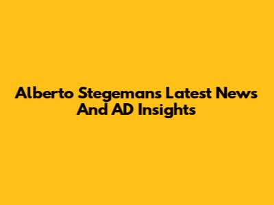 Alberto Stegeman's Latest News And AD Insights