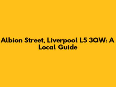 Albion Street, Liverpool L5 3QW: A Local Guide