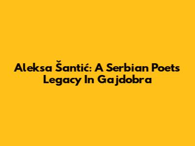 Aleksa Šantić: A Serbian Poet's Legacy In Gajdobra