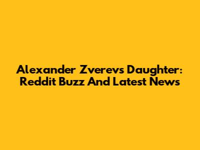 Alexander Zverev's Daughter: Reddit Buzz And Latest News