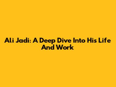 Ali Jadi: A Deep Dive Into His Life And Work