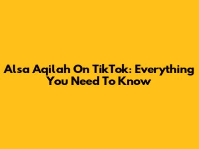 Alsa Aqilah On TikTok: Everything You Need To Know