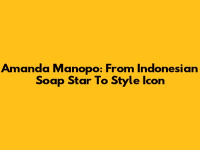 Amanda Manopo: From Indonesian Soap Star To Style Icon