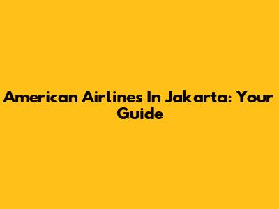 American Airlines In Jakarta: Your Guide