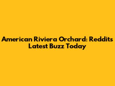 American Riviera Orchard: Reddit's Latest Buzz Today