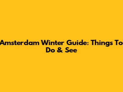 Amsterdam Winter Guide: Things To Do & See
