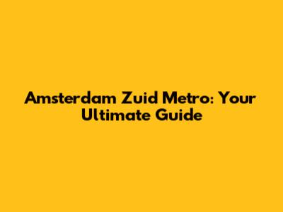 Amsterdam Zuid Metro: Your Ultimate Guide