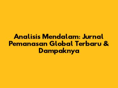 Analisis Mendalam: Jurnal Pemanasan Global Terbaru & Dampaknya