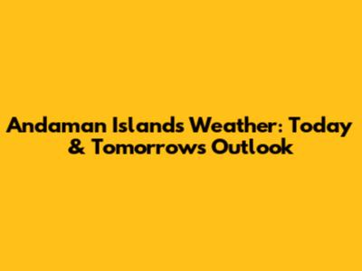 Andaman Islands Weather: Today & Tomorrow's Outlook