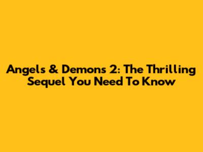 Angels & Demons 2: The Thrilling Sequel You Need To Know