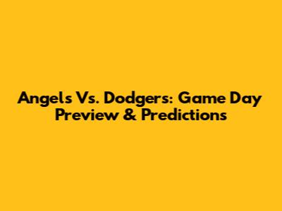 Angels Vs. Dodgers: Game Day Preview & Predictions
