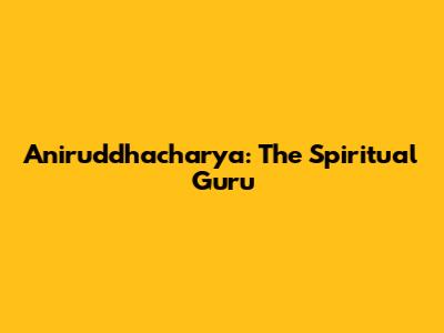 Aniruddhacharya: The Spiritual Guru