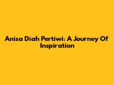 Anisa Diah Pertiwi: A Journey Of Inspiration