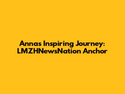 Anna's Inspiring Journey: LMZHNewsNation Anchor