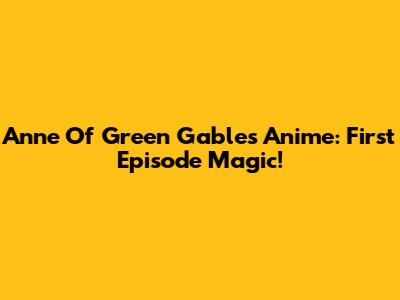 Anne Of Green Gables Anime: First Episode Magic!
