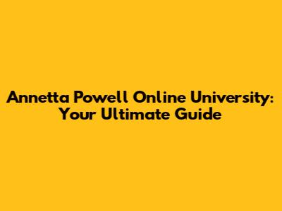 Annetta Powell Online University: Your Ultimate Guide