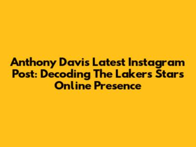 Anthony Davis' Latest Instagram Post: Decoding The Lakers Star's Online Presence