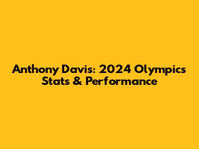 Anthony Davis: 2024 Olympics Stats & Performance