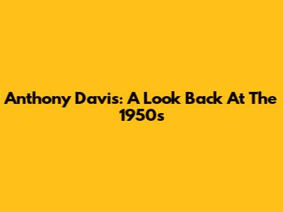 Anthony Davis: A Look Back At The 1950s