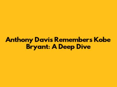 Anthony Davis Remembers Kobe Bryant: A Deep Dive