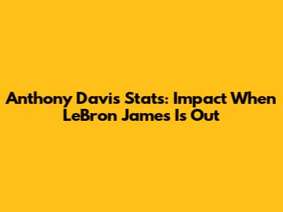 Anthony Davis Stats: Impact When LeBron James Is Out