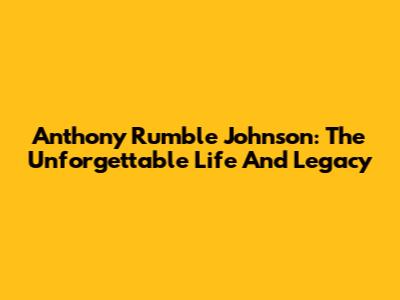 Anthony Rumble Johnson: The Unforgettable Life And Legacy