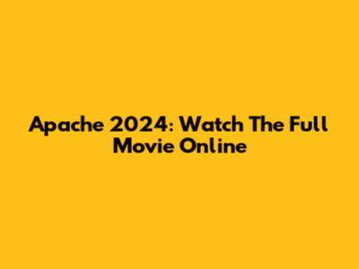 Apache 2024: Watch The Full Movie Online