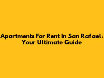 Apartments For Rent In San Rafael: Your Ultimate Guide