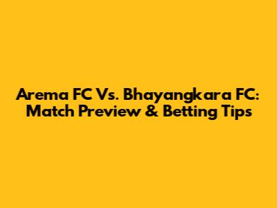 Arema FC Vs. Bhayangkara FC: Match Preview & Betting Tips