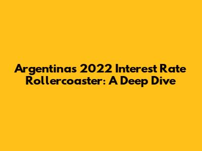 Argentina's 2022 Interest Rate Rollercoaster: A Deep Dive
