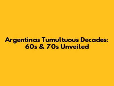 Argentina's Tumultuous Decades: 60s & 70s Unveiled