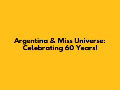 Argentina & Miss Universe: Celebrating 60 Years!