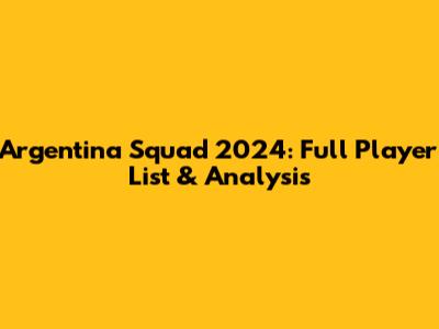 Argentina Squad 2024: Full Player List & Analysis