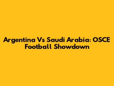 Argentina Vs Saudi Arabia: OSCE Football Showdown