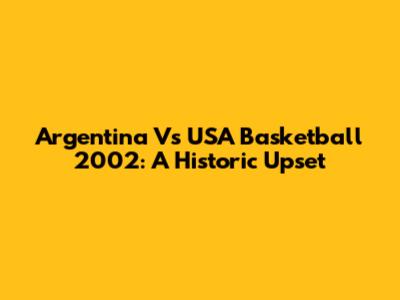 Argentina Vs USA Basketball 2002: A Historic Upset
