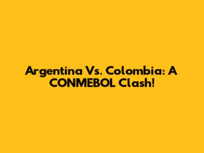 Argentina Vs. Colombia: A CONMEBOL Clash!